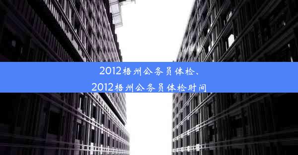 2012梧州公务员体检、2012梧州公务员体检时间