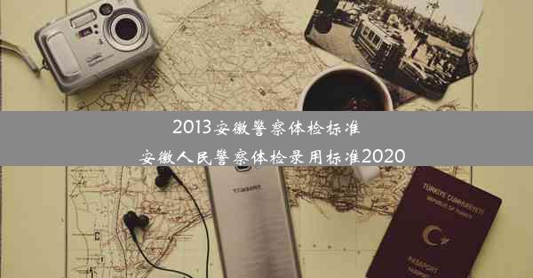 2013安徽警察体检标准_安徽人民警察体检录用标准2020