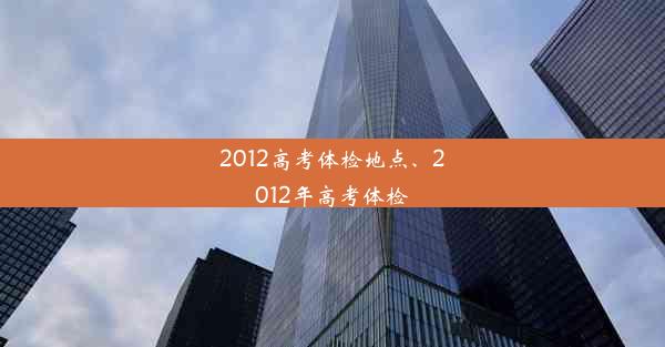 2012高考体检地点、2012年高考体检