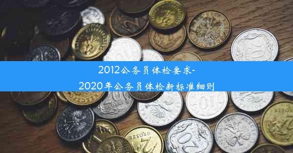 <b>2012公务员体检要求-2020年公务员体检新标准细则</b>