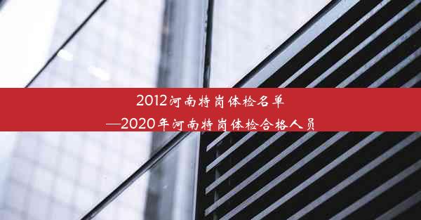 2012河南特岗体检名单—2020年河南特岗体检合格人员