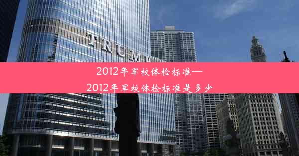 2012年军校体检标准—2012年军校体检标准是多少