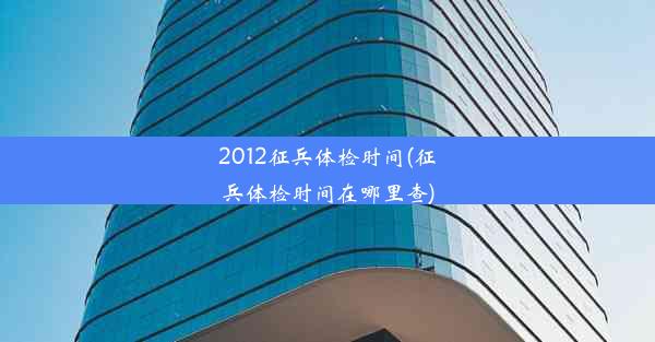 2012征兵体检时间(征兵体检时间在哪里查)