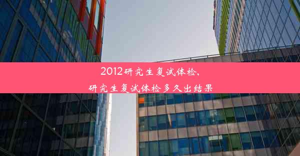 2012研究生复试体检,研究生复试体检多久出结果