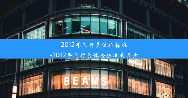 2012年飞行员体检标准-2012年飞行员体检标准是多少