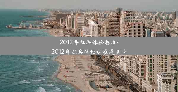 2012年征兵体检标准-2012年征兵体检标准是多少