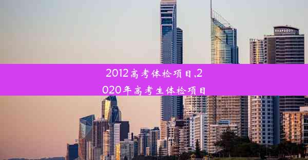 2012高考体检项目,2020年高考生体检项目