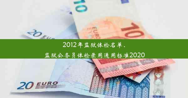 <b>2012年监狱体检名单、监狱公务员体检录用通用标准2020</b>