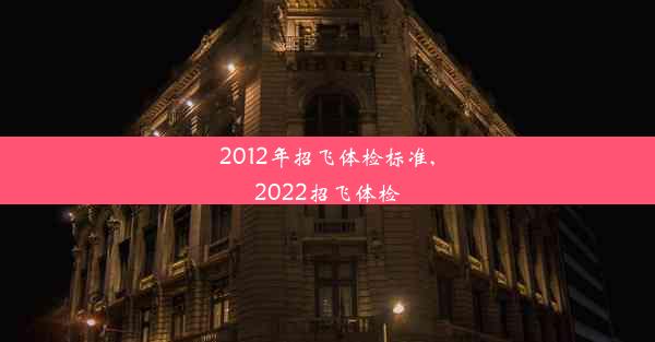 2012年招飞体检标准,2022招飞体检