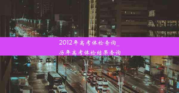 2012年高考体检查询_历年高考体检结果查询