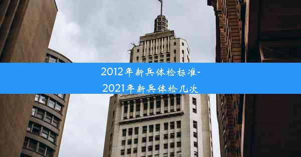 2012年新兵体检标准-2021年新兵体检几次