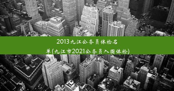 2013九江公务员体检名单(九江市2021公务员入围体检)