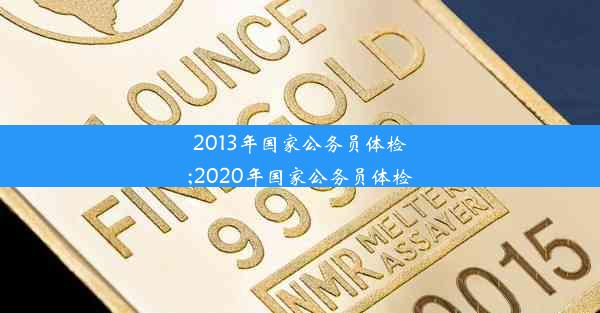 2013年国家公务员体检;2020年国家公务员体检