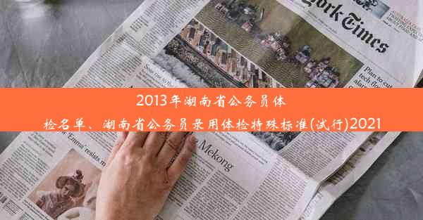 2013年湖南省公务员体检名单、湖南省公务员录用体检特殊标准(试行)2021