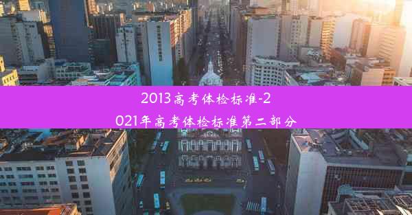 2013高考体检标准-2021年高考体检标准第二部分