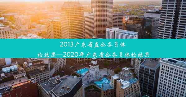 <b>2013广东省直公务员体检结果—2020年广东省公务员体检结果</b>