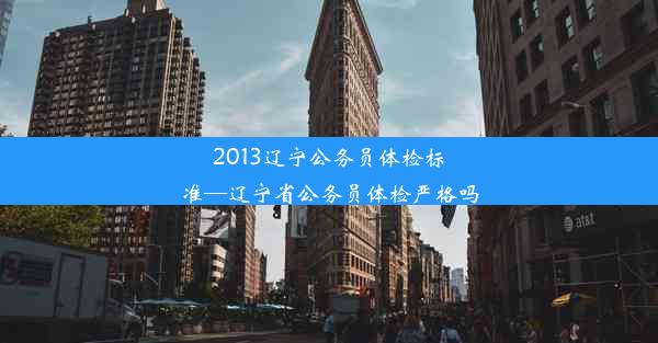 2013辽宁公务员体检标准—辽宁省公务员体检严格吗