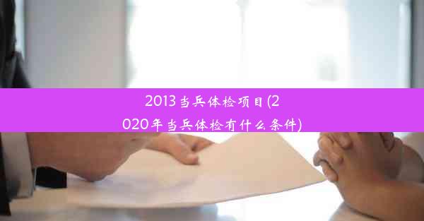 2013当兵体检项目(2020年当兵体检有什么条件)