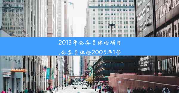 2013年公务员体检项目,公务员体检2005年1号