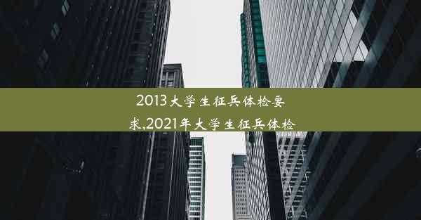 2013大学生征兵体检要求,2021年大学生征兵体检