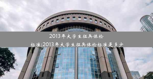 2013年大学生征兵体检标准;2013年大学生征兵体检标准是多少