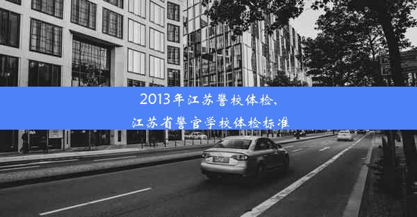 2013年江苏警校体检,江苏省警官学校体检标准