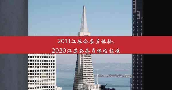 2013江苏公务员体检,2020江苏公务员体检标准