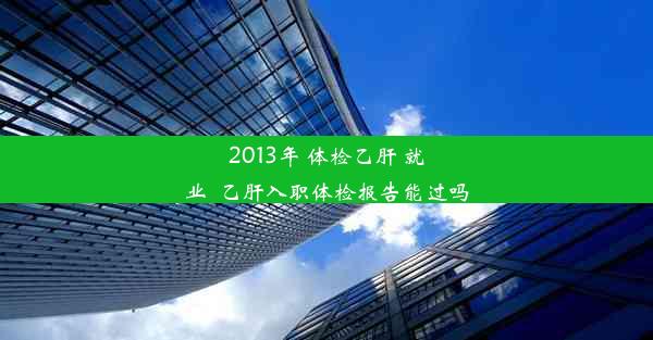 <b>2013年 体检乙肝 就业_乙肝入职体检报告能过吗</b>