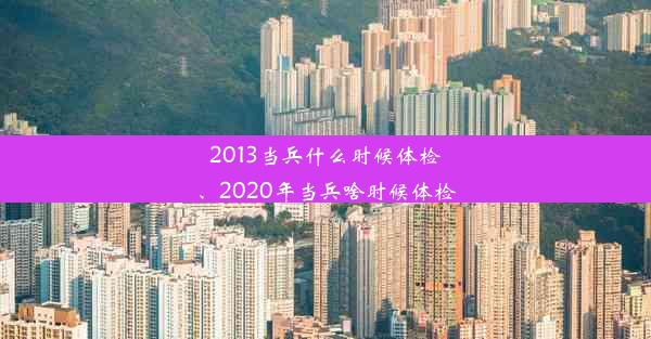 2013当兵什么时候体检、2020年当兵啥时候体检