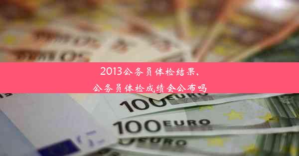 2013公务员体检结果,公务员体检成绩会公布吗