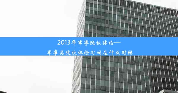 2013年军事院校体检—军事类院校体检时间在什么时候