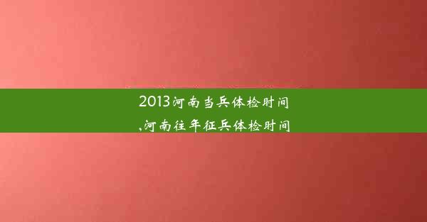 2013河南当兵体检时间,河南往年征兵体检时间