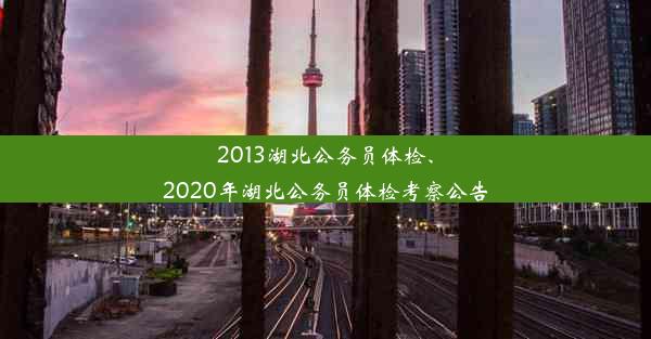 2013湖北公务员体检、2020年湖北公务员体检考察公告