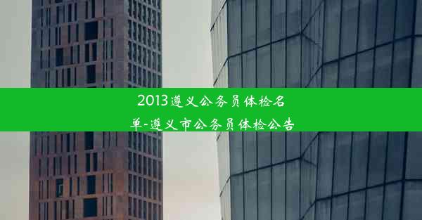 2013遵义公务员体检名单-遵义市公务员体检公告