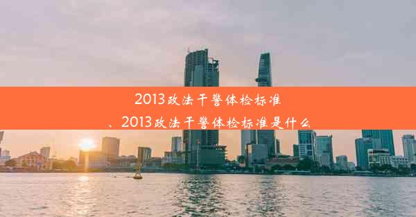 2013政法干警体检标准、2013政法干警体检标准是什么