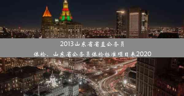 2013山东省省直公务员体检、山东省公务员体检标准项目表2020