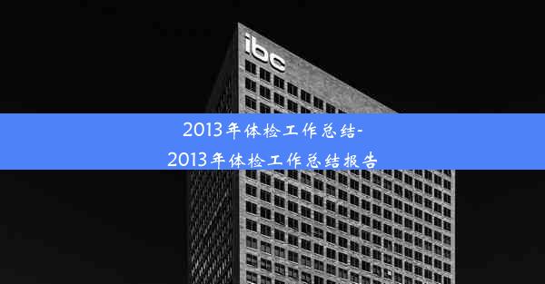 2013年体检工作总结-2013年体检工作总结报告