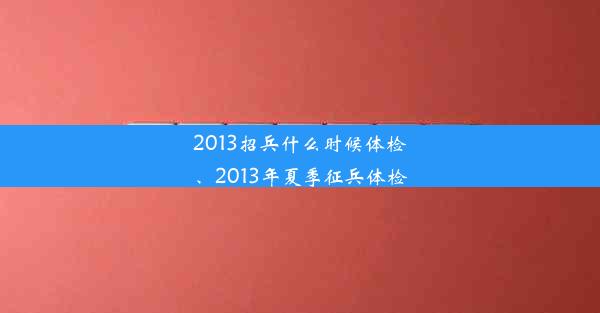 <b>2013招兵什么时候体检、2013年夏季征兵体检</b>