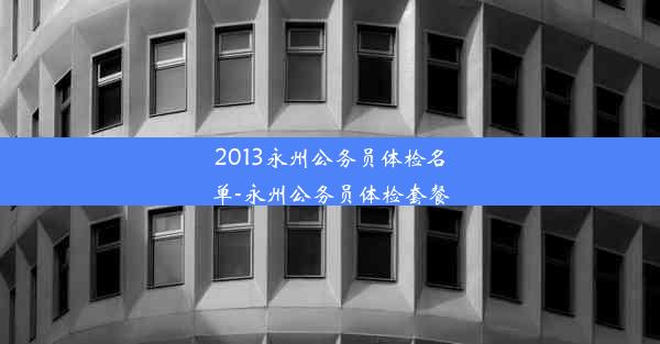 2013永州公务员体检名单-永州公务员体检套餐