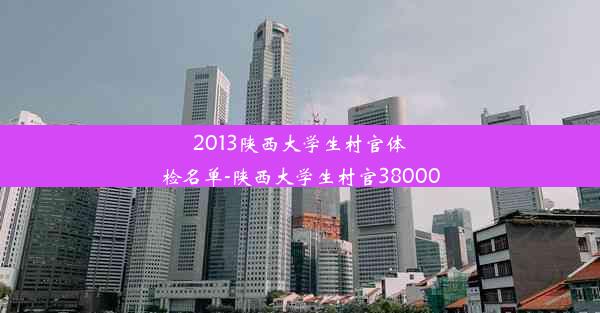 2013陕西大学生村官体检名单-陕西大学生村官38000