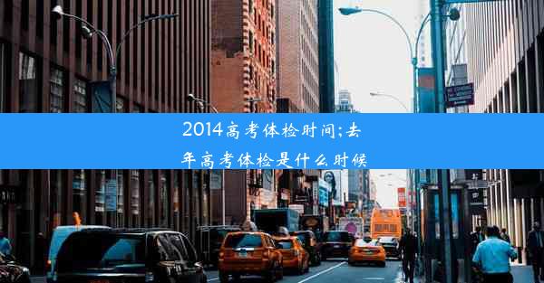 <b>2014高考体检时间;去年高考体检是什么时候</b>