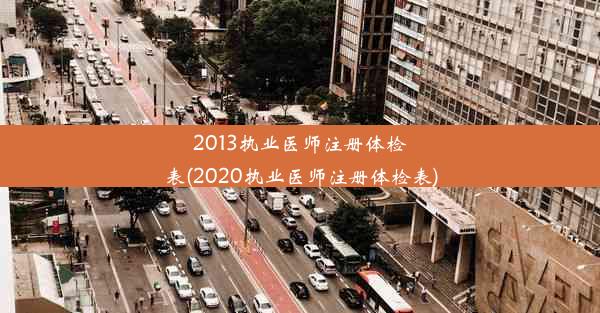 2013执业医师注册体检表(2020执业医师注册体检表)