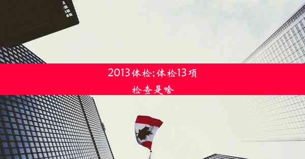 <b>2013体检;体检13项检查是啥</b>