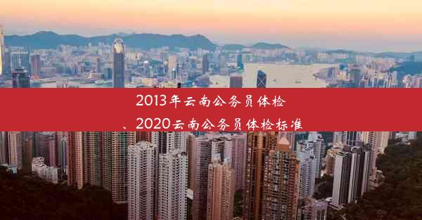 2013年云南公务员体检、2020云南公务员体检标准