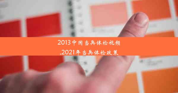 2013中国当兵体检视频,2021年当兵体检政策