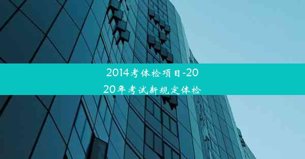 2014考体检项目-2020年考试新规定体检