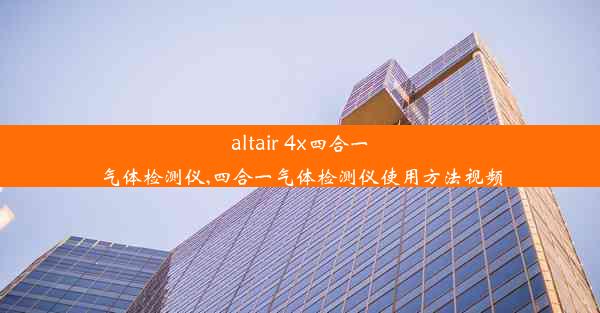 altair 4x四合一气体检测仪,四合一气体检测仪使用方法视频