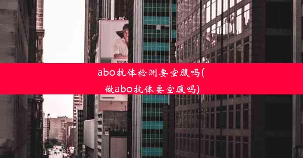 abo抗体检测要空腹吗(做abo抗体要空腹吗)