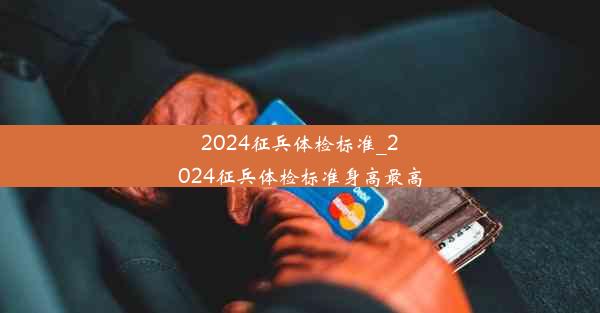 2024征兵体检标准_2024征兵体检标准身高最高