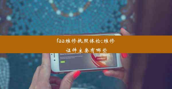 faa维修执照体检;维修证件主要有哪些